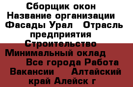 Сборщик окон › Название организации ­ Фасады-Урал › Отрасль предприятия ­ Строительство › Минимальный оклад ­ 25 000 - Все города Работа » Вакансии   . Алтайский край,Алейск г.